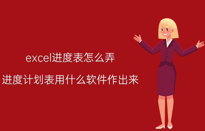 excel进度表怎么弄 进度计划表用什么软件作出来？